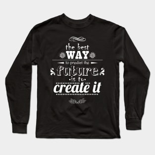 The best way to predict the future is to create it Long Sleeve T-Shirt